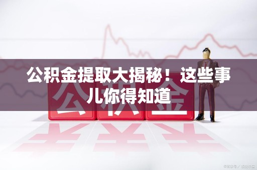 将乐公积金提取大揭秘！这些事儿你得知道