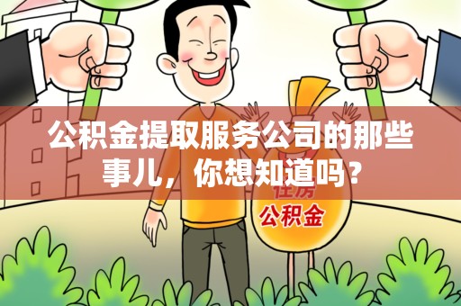 将乐公积金提取服务公司的那些事儿，你想知道吗？