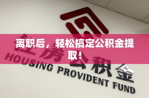 将乐离职后，轻松搞定公积金提取！