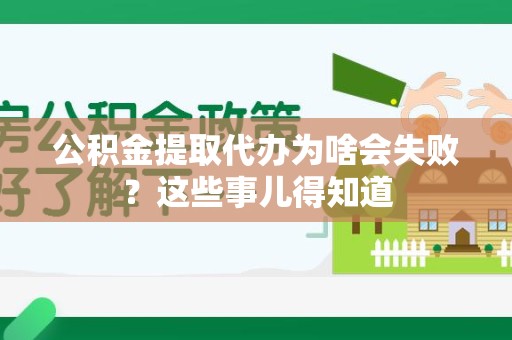 将乐公积金提取代办为啥会失败？这些事儿得知道