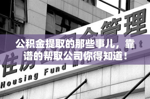 将乐公积金提取的那些事儿,靠谱的帮取公司你得知道! 将乐公积金提取的那些事儿,靠谱的帮取公司你得知道!