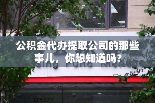 将乐公积金代办提取公司的那些事儿，你想知道吗？