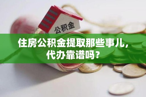 将乐住房公积金提取那些事儿，代办靠谱吗？