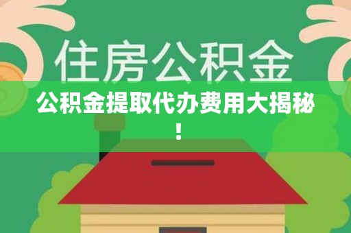 将乐公积金提取代办费用大揭秘! 将乐公积金提取代办费用大揭秘!