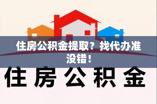 将乐住房公积金提取？找代办准没错！
