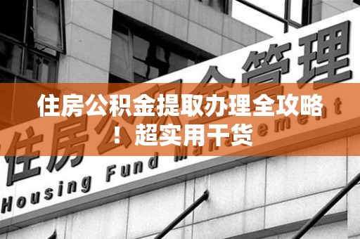 将乐住房公积金提取办理全攻略！超实用干货