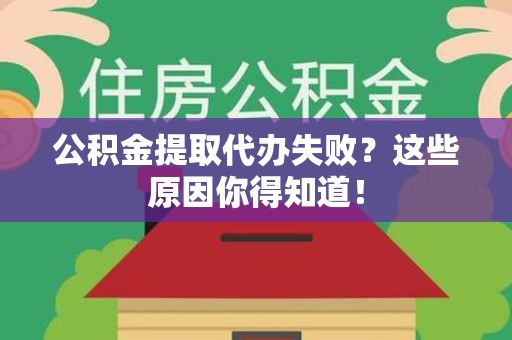 将乐公积金提取代办失败?这些原因你得知道! 将乐公积金提取代办失败?这些原因你得知道!