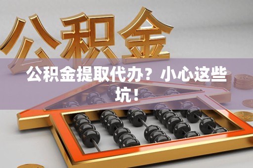 将乐公积金提取代办?小心这些坑! 将乐公积金提取代办?小心这些坑!