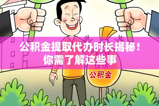 将乐公积金提取代办时长揭秘！你需了解这些事