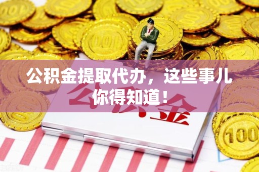 将乐公积金提取代办,这些事儿你得知道! 将乐公积金提取代办,这些事儿你得知道!