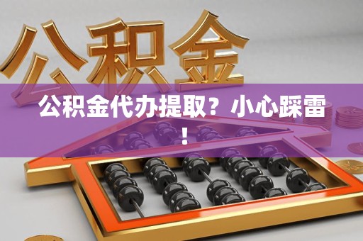 将乐公积金代办提取？小心踩雷！