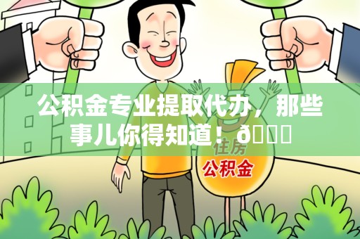 将乐公积金专业提取代办，那些事儿你得知道！😎