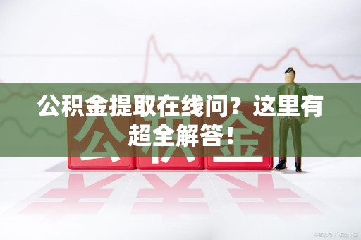 将乐公积金提取在线问?这里有超全解答! 将乐公积金提取在线问?这里有超全解答!