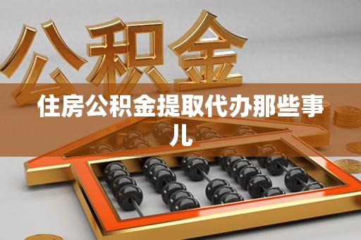 将乐住房公积金提取代办那些事儿