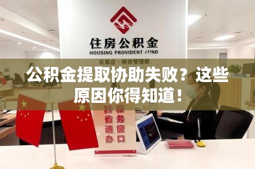将乐公积金提取协助失败?这些原因你得知道! 将乐公积金提取协助失败?这些原因你得知道!