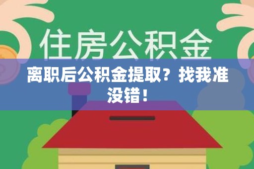 将乐离职后公积金提取？找我准没错！