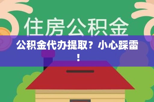 将乐公积金代办提取？小心踩雷！